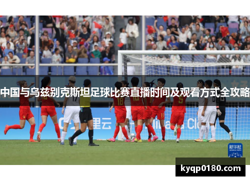 中国与乌兹别克斯坦足球比赛直播时间及观看方式全攻略