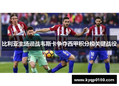 比利亚主场迎战韦斯卡争夺西甲积分榜关键战役