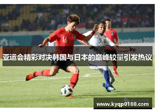 亚运会精彩对决韩国与日本的巅峰较量引发热议
