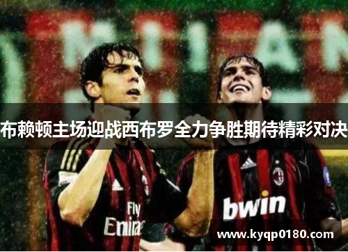 布赖顿主场迎战西布罗全力争胜期待精彩对决